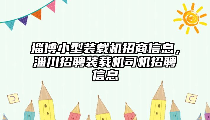 淄博小型裝載機(jī)招商信息，淄川招聘裝載機(jī)司機(jī)招聘信息