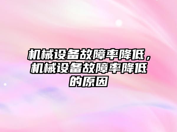 機械設(shè)備故障率降低，機械設(shè)備故障率降低的原因