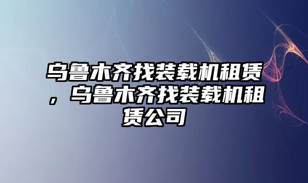 烏魯木齊找裝載機(jī)租賃，烏魯木齊找裝載機(jī)租賃公司