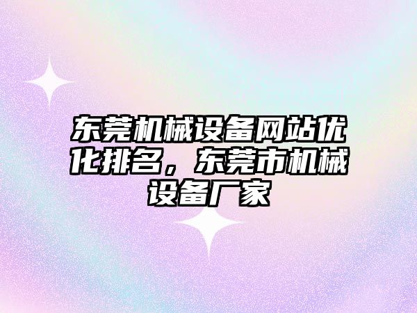 東莞機械設(shè)備網(wǎng)站優(yōu)化排名，東莞市機械設(shè)備廠家