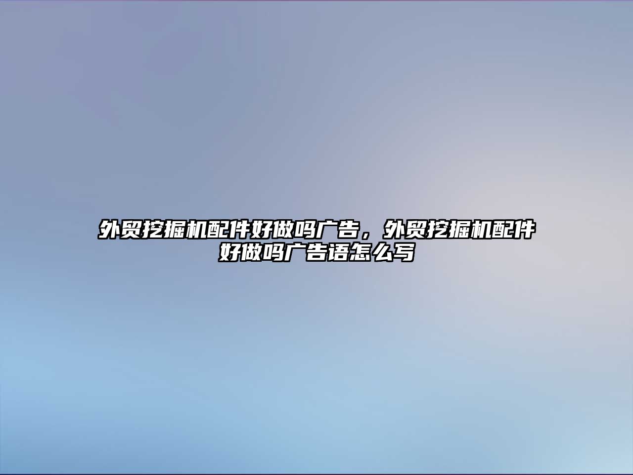 外貿(mào)挖掘機配件好做嗎廣告，外貿(mào)挖掘機配件好做嗎廣告語怎么寫