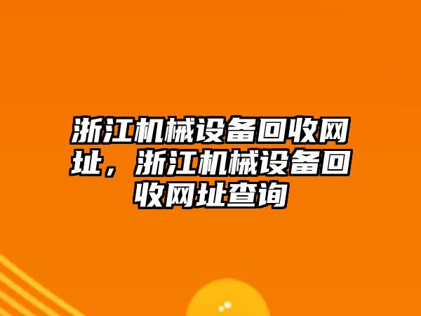 浙江機(jī)械設(shè)備回收網(wǎng)址，浙江機(jī)械設(shè)備回收網(wǎng)址查詢