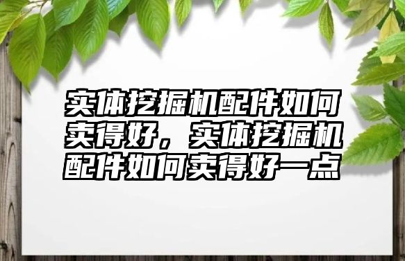 實體挖掘機配件如何賣得好，實體挖掘機配件如何賣得好一點