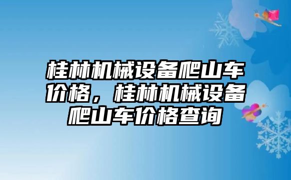 桂林機械設(shè)備爬山車價格，桂林機械設(shè)備爬山車價格查詢