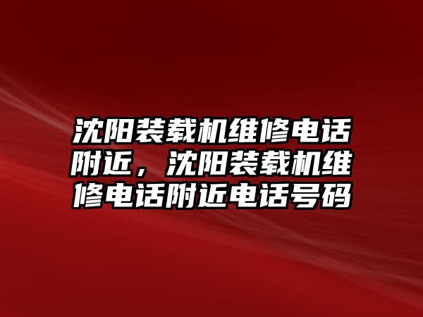 沈陽裝載機維修電話附近，沈陽裝載機維修電話附近電話號碼