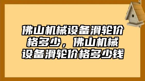 佛山機(jī)械設(shè)備滑輪價(jià)格多少，佛山機(jī)械設(shè)備滑輪價(jià)格多少錢