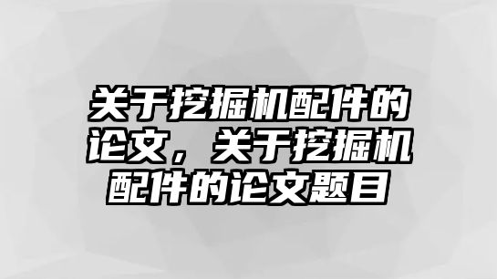 關(guān)于挖掘機(jī)配件的論文，關(guān)于挖掘機(jī)配件的論文題目