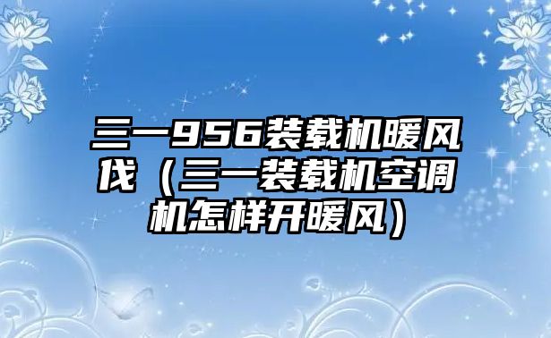 三一956裝載機暖風(fēng)伐（三一裝載機空調(diào)機怎樣開暖風(fēng)）