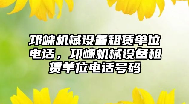 邛崍機械設(shè)備租賃單位電話，邛崍機械設(shè)備租賃單位電話號碼