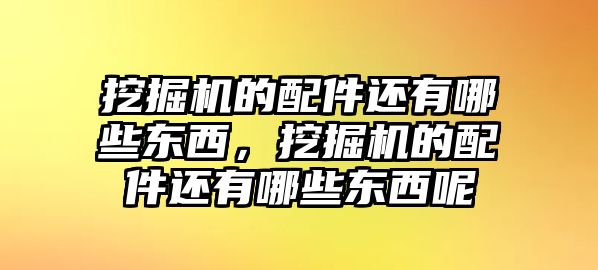 挖掘機(jī)的配件還有哪些東西，挖掘機(jī)的配件還有哪些東西呢