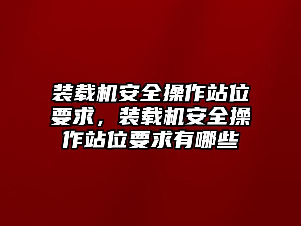 裝載機安全操作站位要求，裝載機安全操作站位要求有哪些