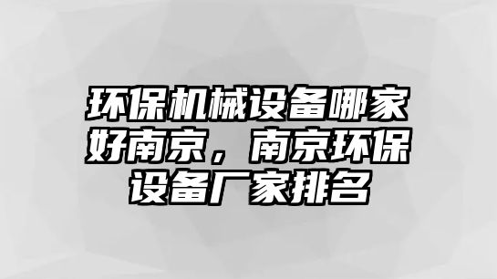 環(huán)保機械設(shè)備哪家好南京，南京環(huán)保設(shè)備廠家排名