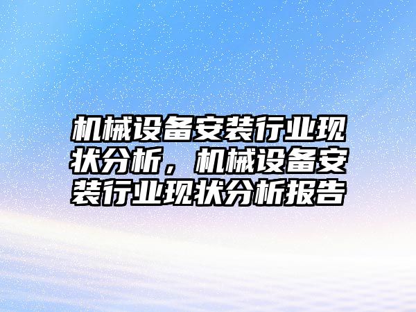 機械設備安裝行業(yè)現狀分析，機械設備安裝行業(yè)現狀分析報告