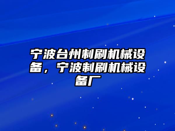 寧波臺(tái)州制刷機(jī)械設(shè)備，寧波制刷機(jī)械設(shè)備廠