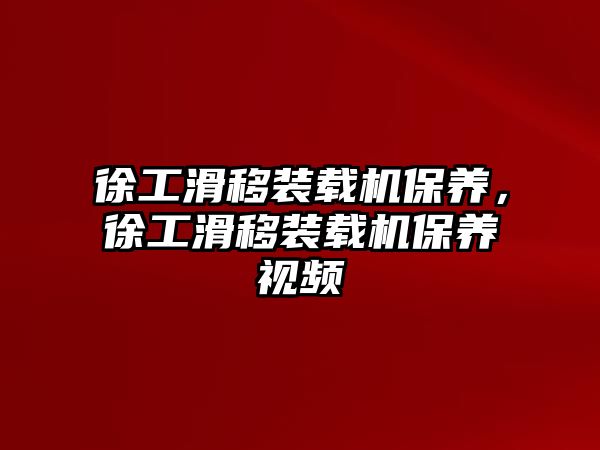 徐工滑移裝載機保養(yǎng)，徐工滑移裝載機保養(yǎng)視頻