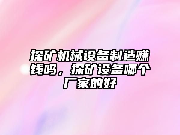 探礦機(jī)械設(shè)備制造賺錢嗎，探礦設(shè)備哪個(gè)廠家的好