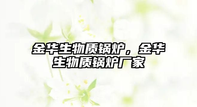 金華生物質(zhì)鍋爐，金華生物質(zhì)鍋爐廠家