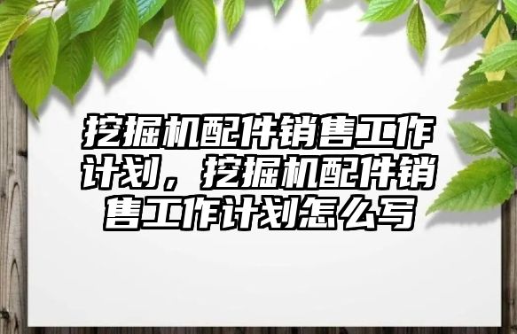 挖掘機配件銷售工作計劃，挖掘機配件銷售工作計劃怎么寫