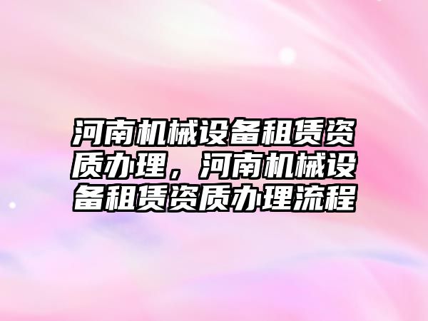 河南機械設備租賃資質辦理，河南機械設備租賃資質辦理流程