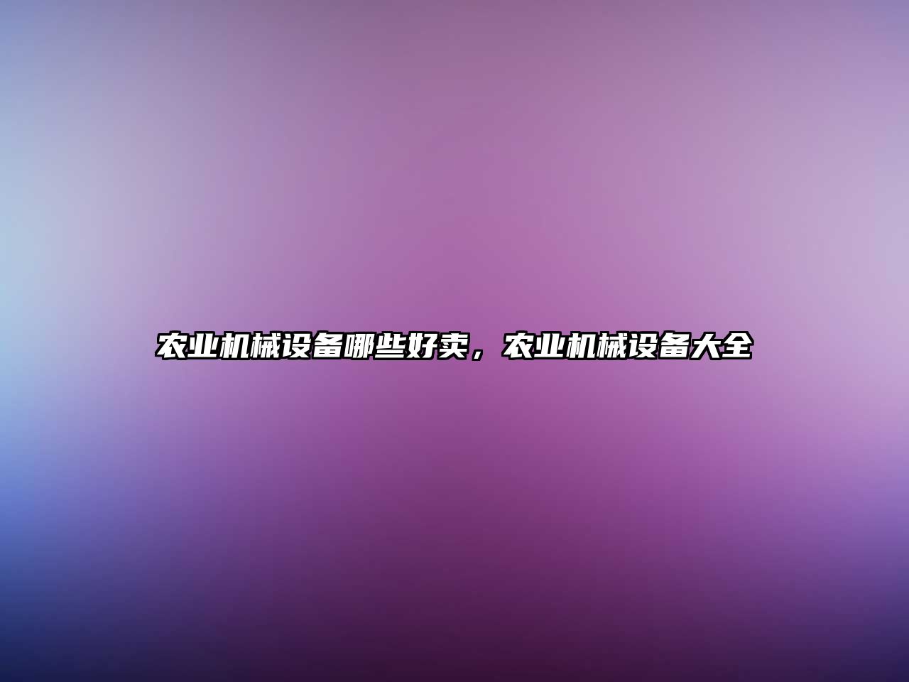 農(nóng)業(yè)機械設(shè)備哪些好賣，農(nóng)業(yè)機械設(shè)備大全