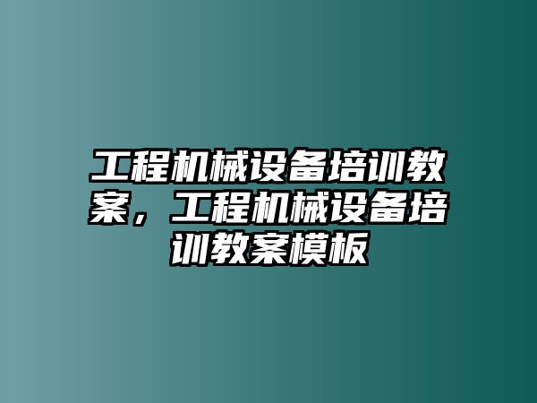 工程機械設(shè)備培訓教案，工程機械設(shè)備培訓教案模板