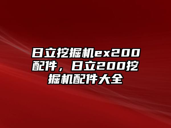 日立挖掘機(jī)ex200配件，日立200挖掘機(jī)配件大全