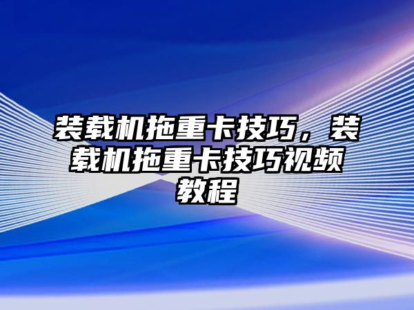 裝載機(jī)拖重卡技巧，裝載機(jī)拖重卡技巧視頻教程