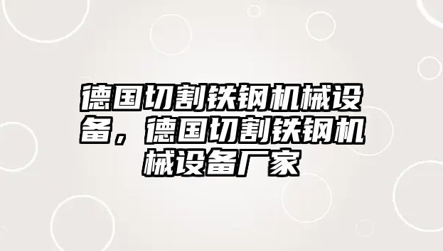 德國切割鐵鋼機(jī)械設(shè)備，德國切割鐵鋼機(jī)械設(shè)備廠家