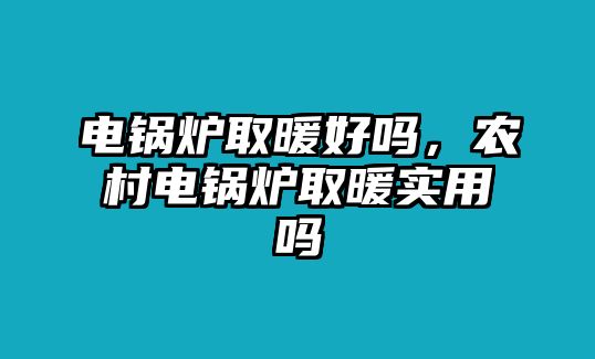 電鍋爐取暖好嗎，農(nóng)村電鍋爐取暖實(shí)用嗎