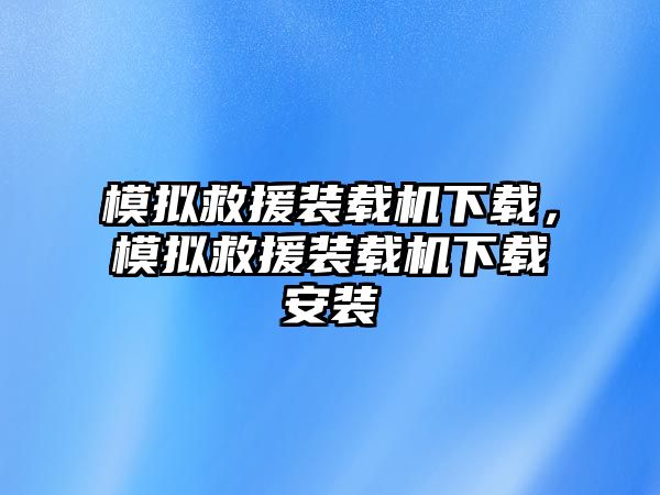 模擬救援裝載機下載，模擬救援裝載機下載安裝