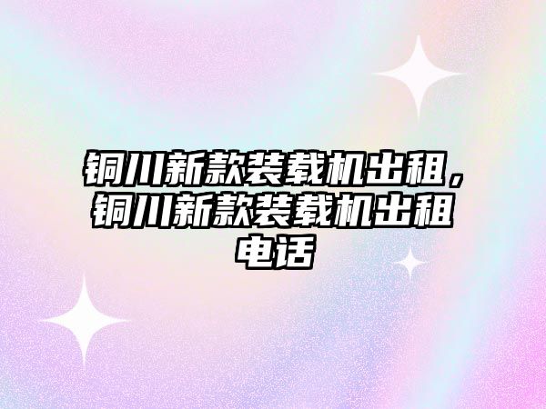 銅川新款裝載機出租，銅川新款裝載機出租電話