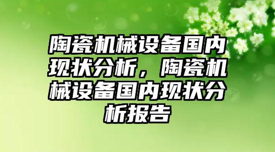 陶瓷機械設(shè)備國內(nèi)現(xiàn)狀分析，陶瓷機械設(shè)備國內(nèi)現(xiàn)狀分析報告