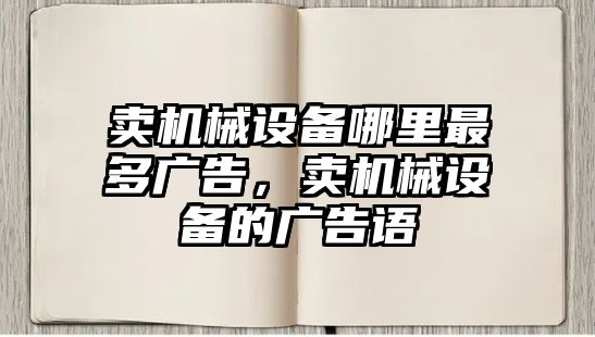 賣機(jī)械設(shè)備哪里最多廣告，賣機(jī)械設(shè)備的廣告語