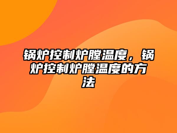 鍋爐控制爐膛溫度，鍋爐控制爐膛溫度的方法