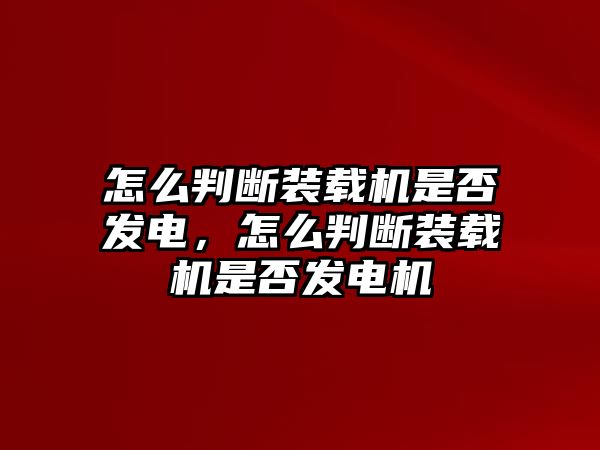 怎么判斷裝載機(jī)是否發(fā)電，怎么判斷裝載機(jī)是否發(fā)電機(jī)