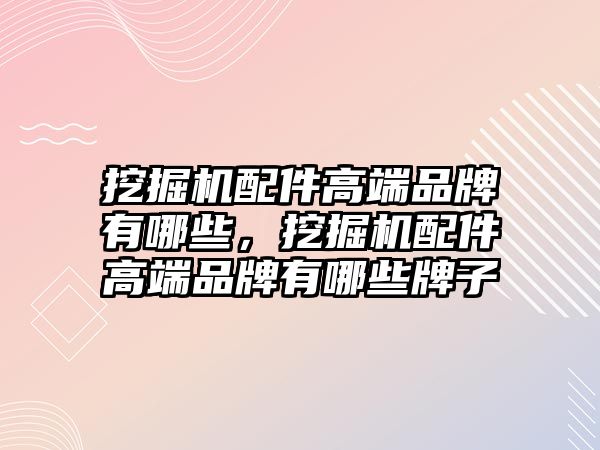 挖掘機(jī)配件高端品牌有哪些，挖掘機(jī)配件高端品牌有哪些牌子