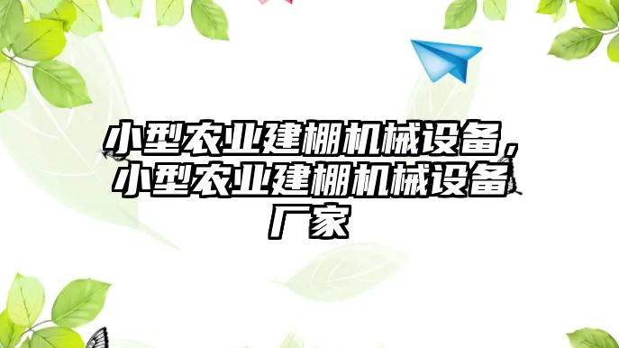 小型農(nóng)業(yè)建棚機(jī)械設(shè)備，小型農(nóng)業(yè)建棚機(jī)械設(shè)備廠家