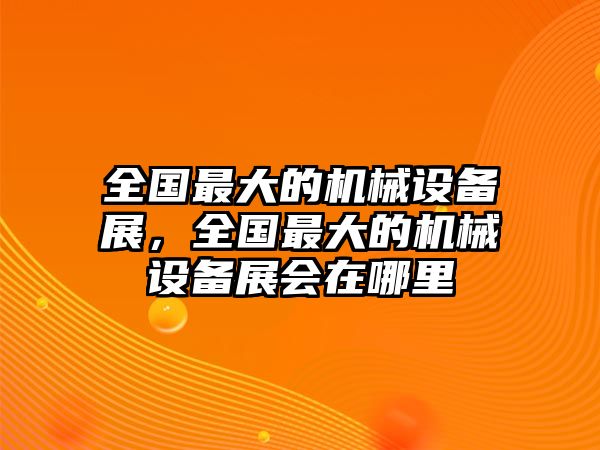 全國最大的機(jī)械設(shè)備展，全國最大的機(jī)械設(shè)備展會(huì)在哪里