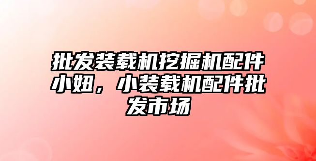 批發(fā)裝載機(jī)挖掘機(jī)配件小妞，小裝載機(jī)配件批發(fā)市場(chǎng)