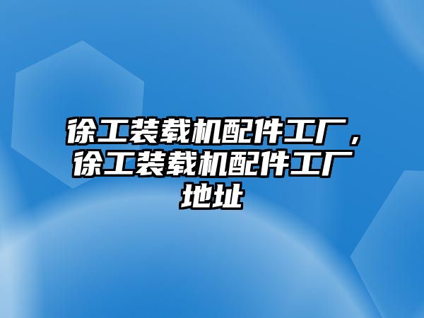 徐工裝載機配件工廠，徐工裝載機配件工廠地址