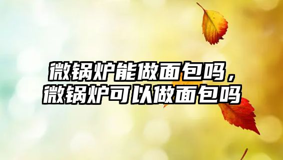 微鍋爐能做面包嗎，微鍋爐可以做面包嗎