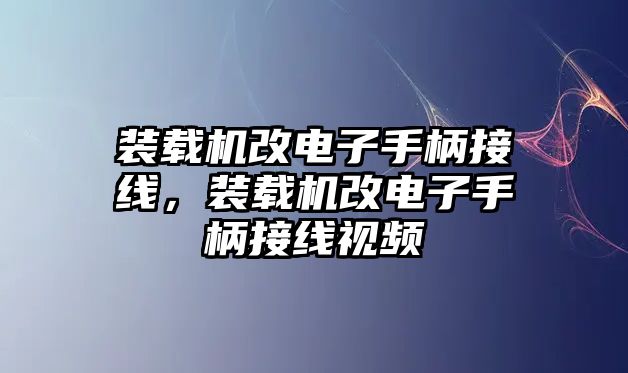 裝載機(jī)改電子手柄接線，裝載機(jī)改電子手柄接線視頻