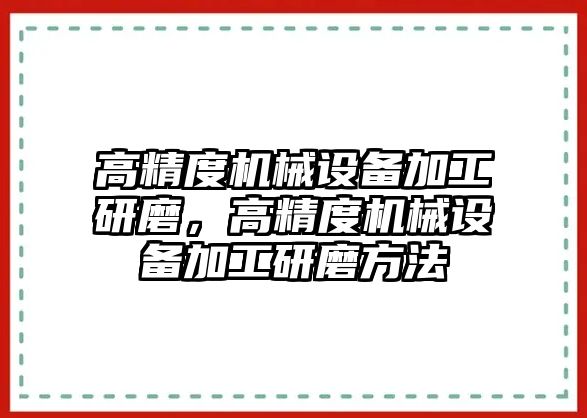 高精度機械設備加工研磨，高精度機械設備加工研磨方法