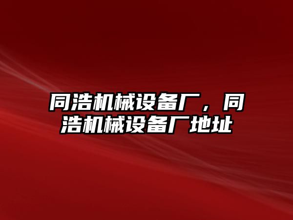 同浩機(jī)械設(shè)備廠，同浩機(jī)械設(shè)備廠地址