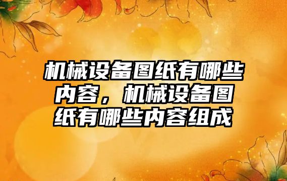 機械設備圖紙有哪些內(nèi)容，機械設備圖紙有哪些內(nèi)容組成