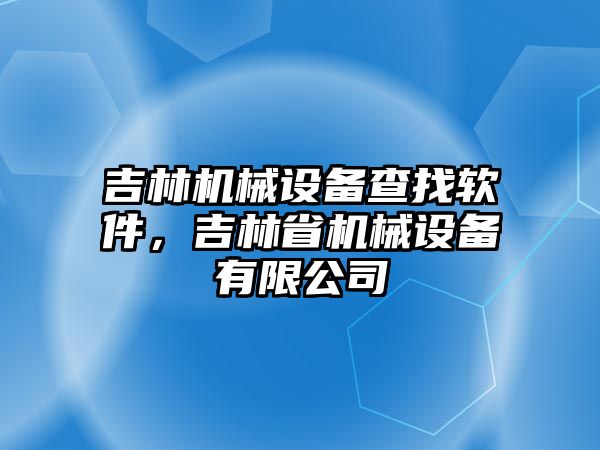 吉林機械設備查找軟件，吉林省機械設備有限公司