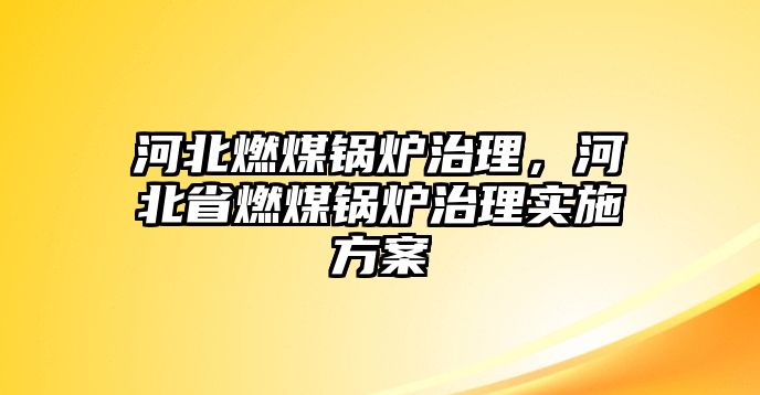 河北燃煤鍋爐治理，河北省燃煤鍋爐治理實(shí)施方案