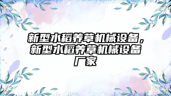 新型水稻養(yǎng)草機(jī)械設(shè)備，新型水稻養(yǎng)草機(jī)械設(shè)備廠家