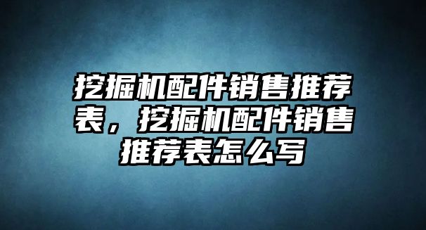 挖掘機(jī)配件銷售推薦表，挖掘機(jī)配件銷售推薦表怎么寫