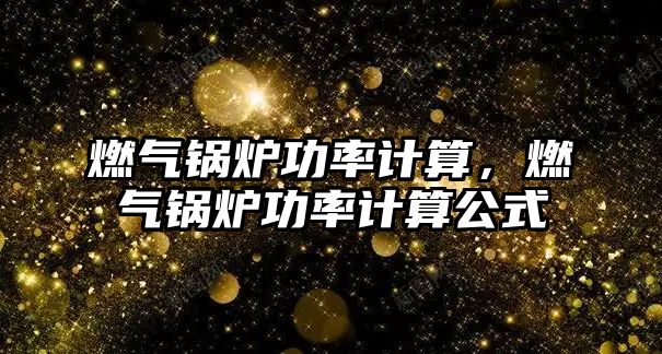 燃?xì)忮仩t功率計算，燃?xì)忮仩t功率計算公式